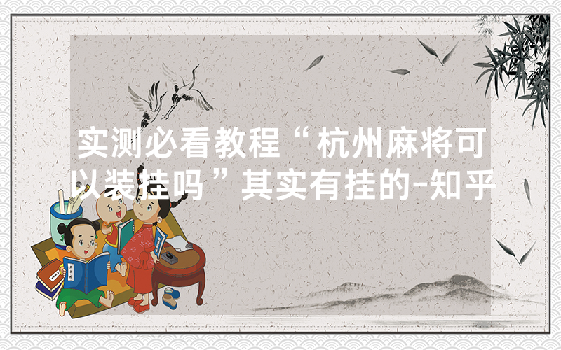 实测必看教程“杭州麻将可以装挂吗”其实有挂的-知乎