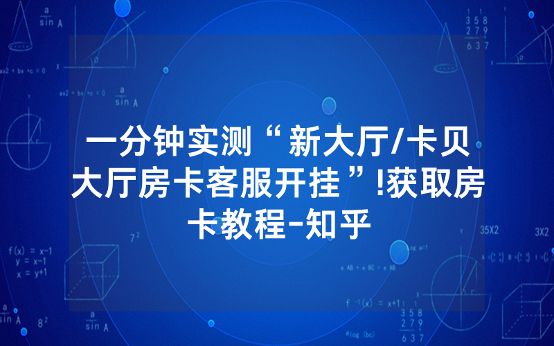 一分钟实测“新大厅/卡贝大厅房卡客服开挂”!获取房卡教程-知乎