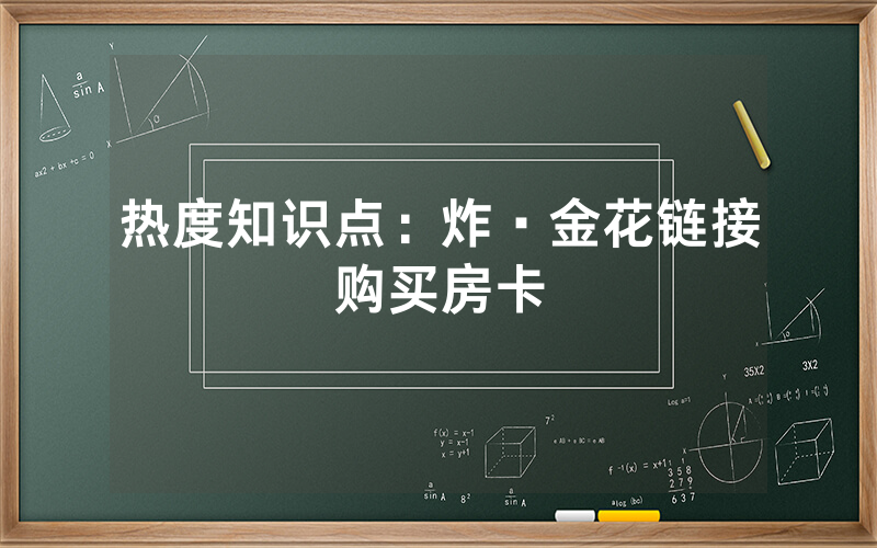 热度知识点：炸·金花链接购买房卡