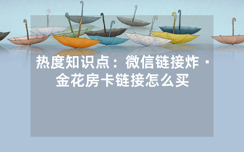 热度知识点：微信链接炸·金花房卡链接怎么买