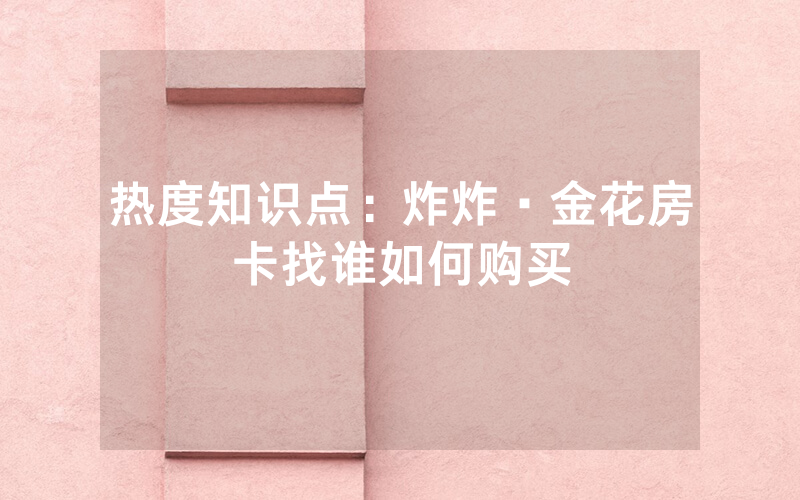 热度知识点：炸炸·金花房卡找谁如何购买