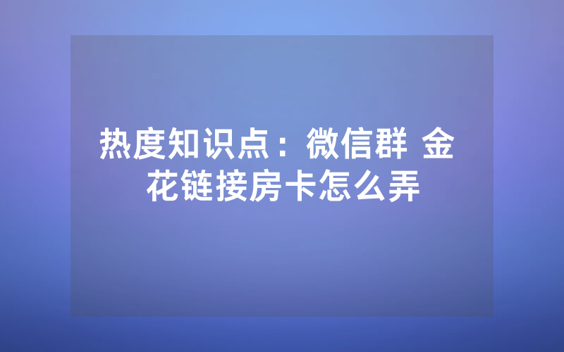热度知识点：微信群 金 花链接房卡怎么弄
