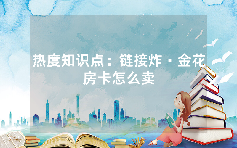 热度知识点：链接炸·金花房卡怎么卖