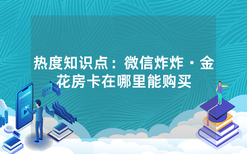 热度知识点：微信炸炸·金花房卡在哪里能购买