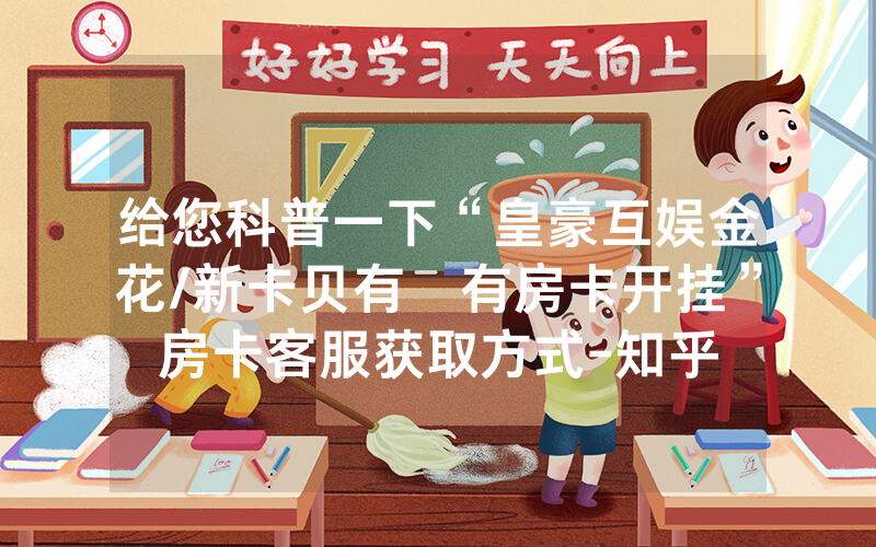 给您科普一下“皇豪互娱金花/新卡贝有沒有房卡开挂”房卡客服获取方式-知乎