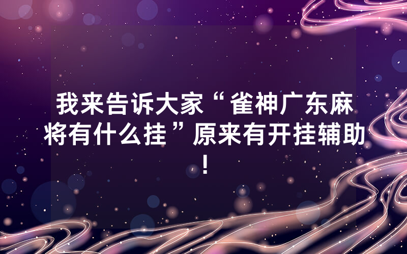 我来告诉大家“雀神广东麻将有什么挂”原来有开挂辅助!