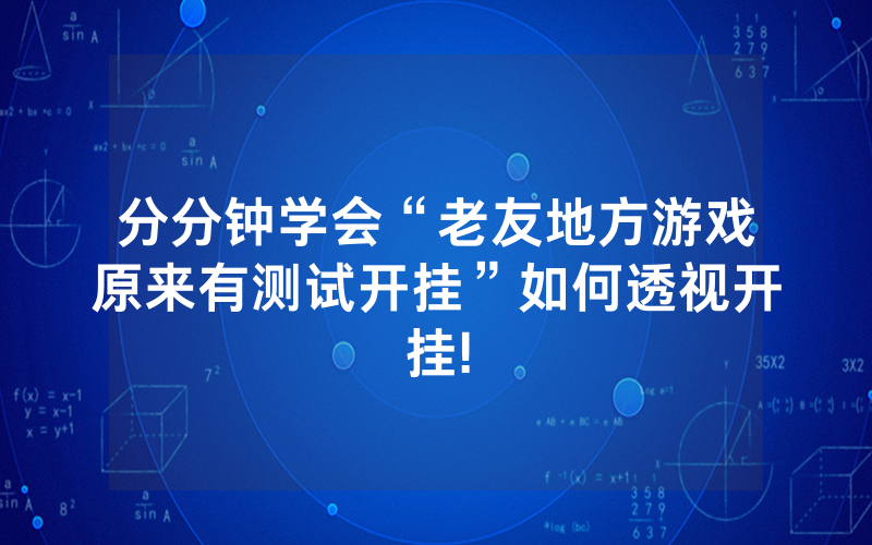 分分钟学会“老友地方游戏原来有测试开挂”如何透视开挂!