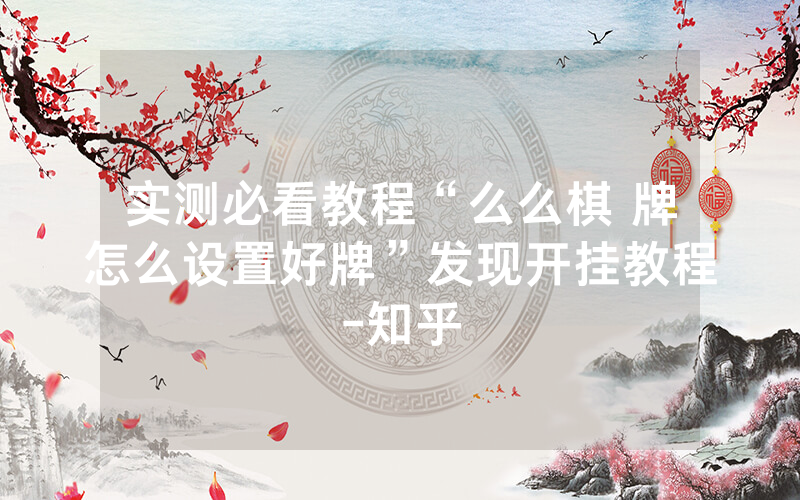 实测必看教程“么么棋 牌怎么设置好牌”发现开挂教程-知乎