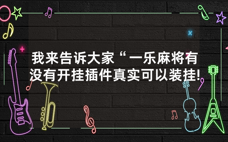 我来告诉大家“一乐麻将有没有开挂插件真实可以装挂!