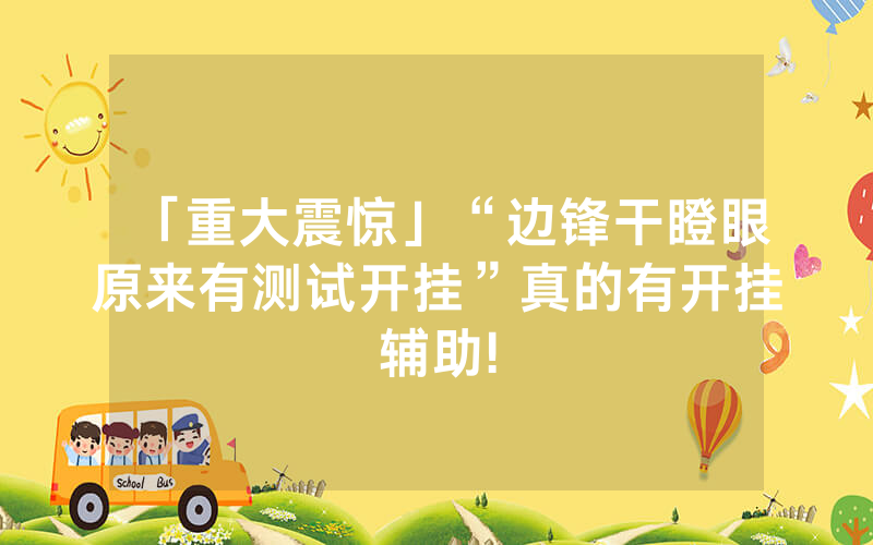 「重大震惊」“边锋干瞪眼原来有测试开挂”真的有开挂辅助!