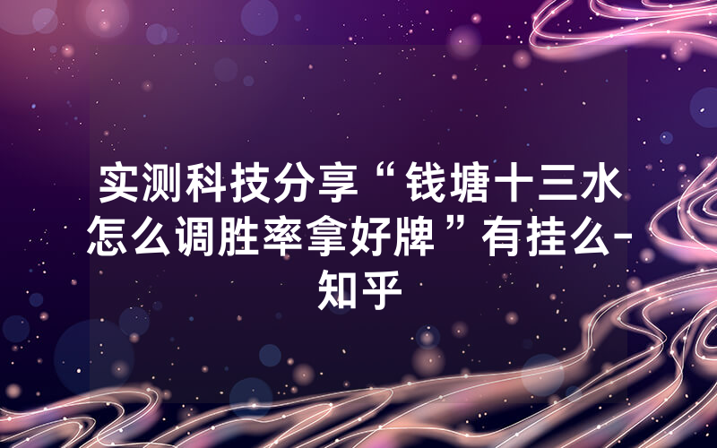 实测科技分享“钱塘十三水怎么调胜率拿好牌”有挂么-知乎
