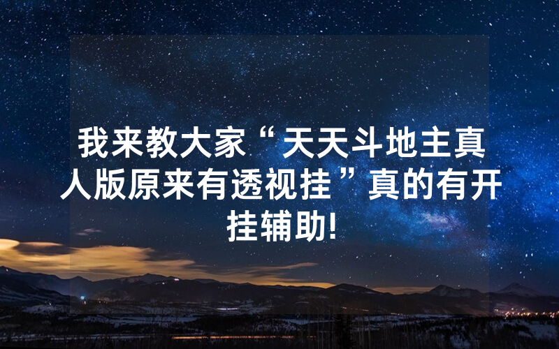 我来教大家“天天斗地主真人版原来有透视挂”真的有开挂辅助!