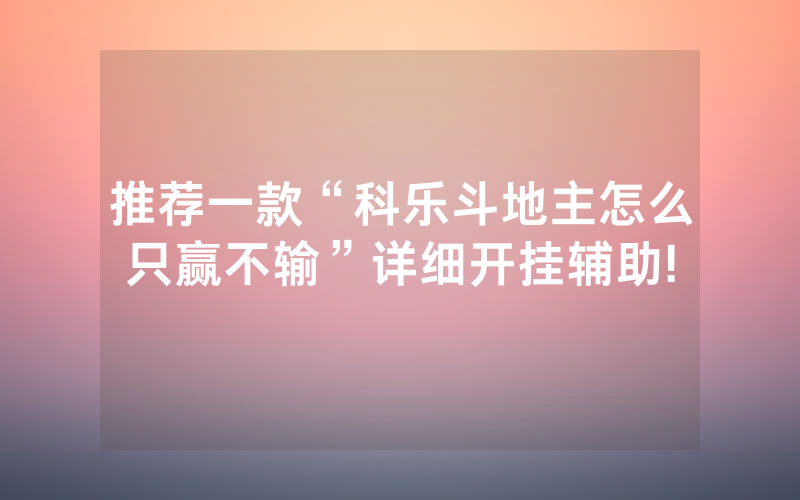 推荐一款“科乐斗地主怎么只赢不输”详细开挂辅助!