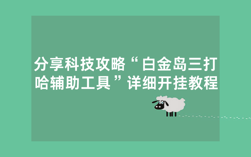 分享科技攻略“白金岛三打哈辅助工具”详细开挂教程
