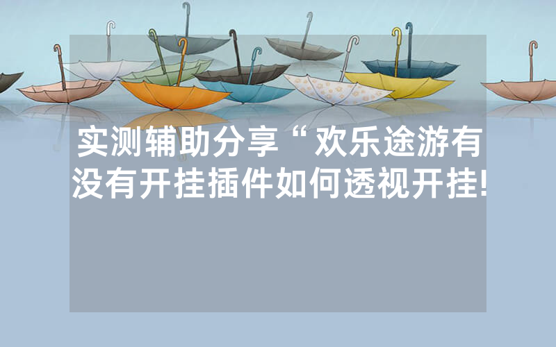实测辅助分享“欢乐途游有没有开挂插件如何透视开挂!
