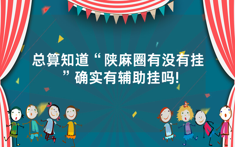 总算知道“陕麻圈有没有挂”确实有辅助挂吗!
