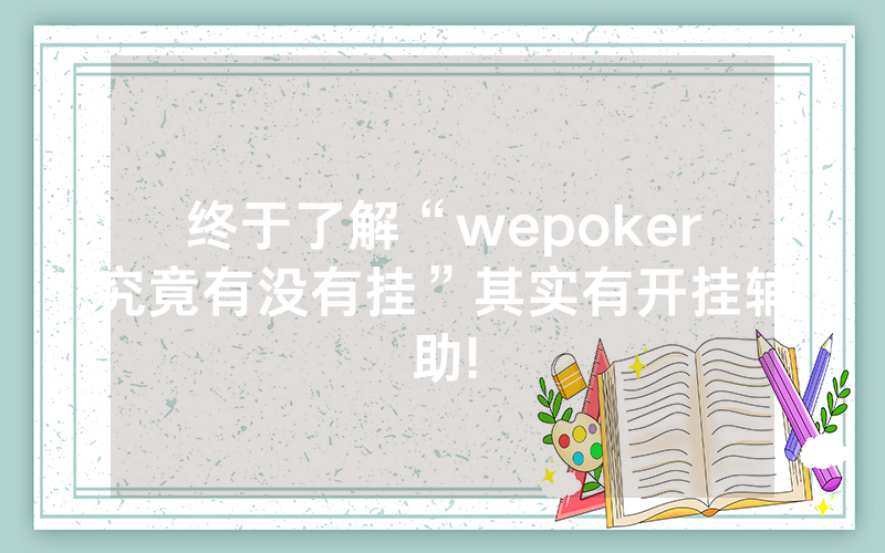 终于了解“wepoker究竟有没有挂”其实有开挂辅助!