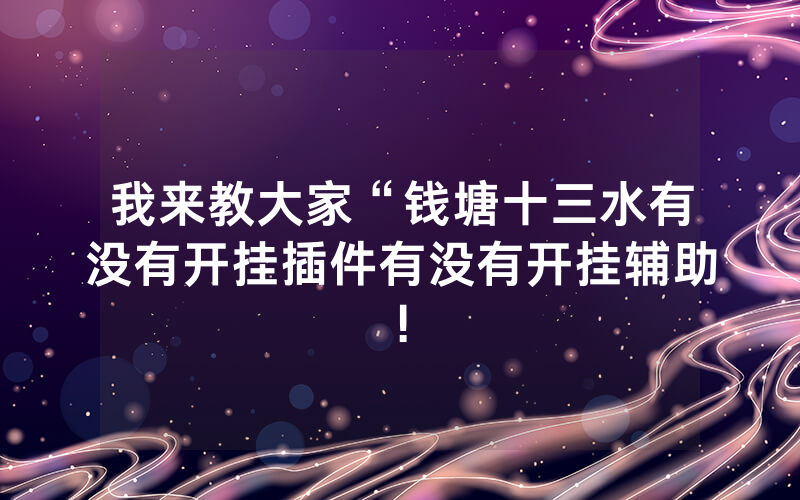 我来教大家“钱塘十三水有没有开挂插件有没有开挂辅助!