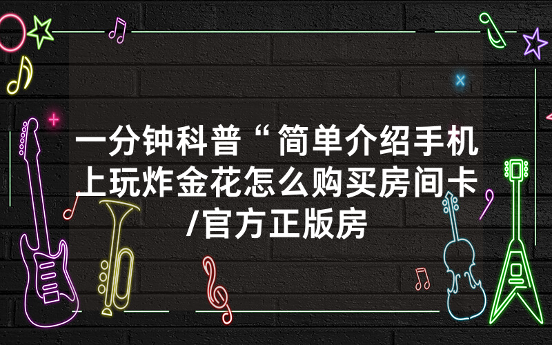 一分钟科普“简单介绍手机上玩炸金花怎么购买房间卡								/官方正版房卡客服”详细教程