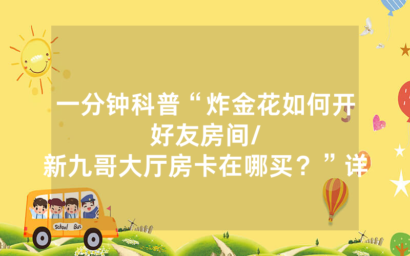 一分钟科普“炸金花如何开好友房间								/新九哥大厅房卡在哪买？”详细教程