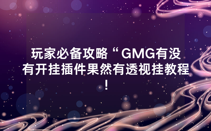 玩家必备攻略“GMG有没有开挂插件果然有透视挂教程!