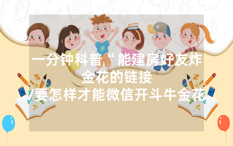 一分钟科普“能建房好友炸金花的链接								/要怎样才能微信开斗牛金花房间”详细教程