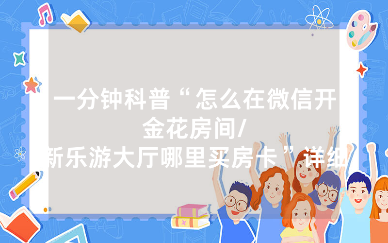一分钟科普“怎么在微信开金花房间								/新乐游大厅哪里买房卡”详细教程