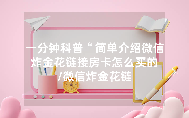 一分钟科普“简单介绍微信炸金花链接房卡怎么买的								/微信炸金花链接房卡怎么买的”详细教程