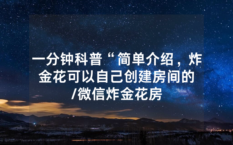 一分钟科普“简单介绍，炸金花可以自己创建房间的								/微信炸金花房卡在哪充值房卡”详细教程