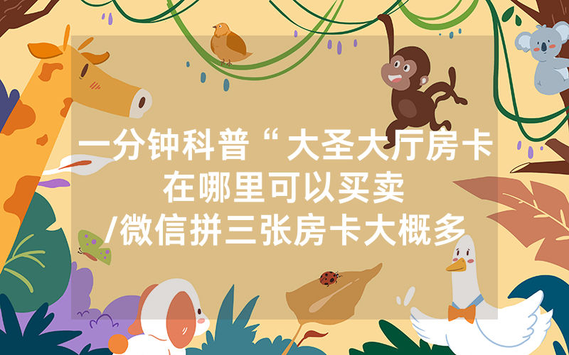 一分钟科普“大圣大厅房卡在哪里可以买卖								/微信拼三张房卡大概多少钱一张”详细教程