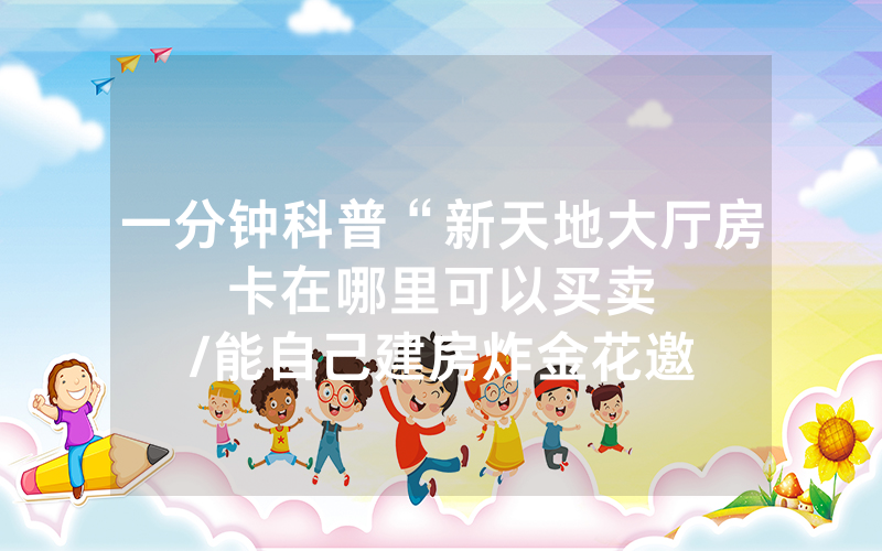 一分钟科普“新天地大厅房卡在哪里可以买卖								/能自己建房炸金花邀请好友一起玩”详细教程