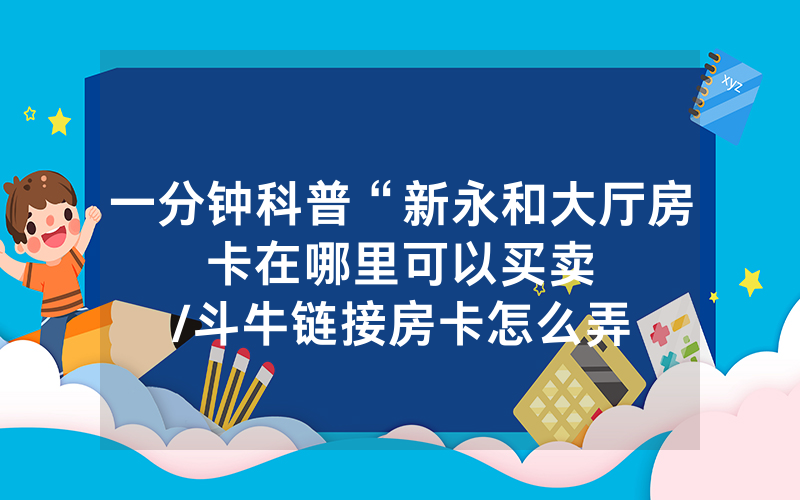 一分钟科普“新永和大厅房卡在哪里可以买卖								/斗牛链接房卡怎么弄”详细教程