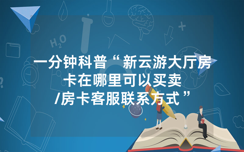 一分钟科普“新云游大厅房卡在哪里可以买卖								/房卡客服联系方式”详细教程