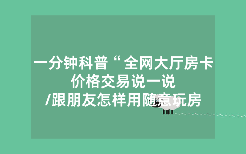 一分钟科普“全网大厅房卡价格交易说一说								/跟朋友怎样用随意玩房间里上下分”详细教程