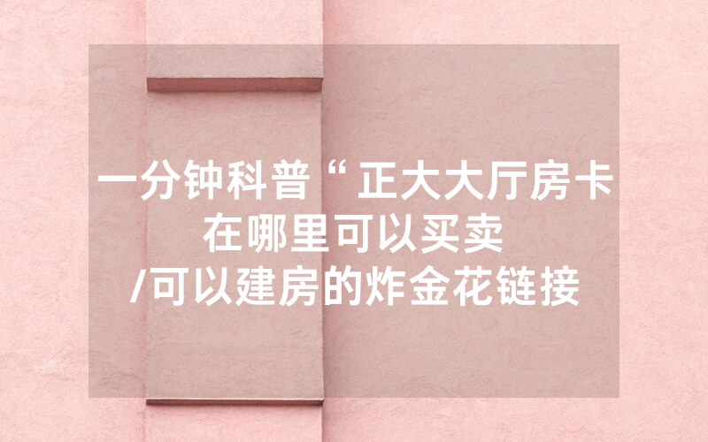 一分钟科普“正大大厅房卡在哪里可以买卖								/可以建房的炸金花链接”详细教程
