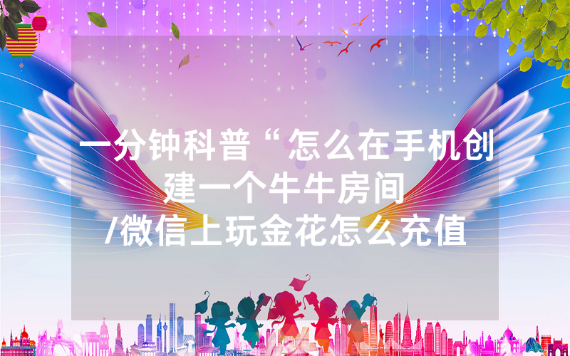 一分钟科普“怎么在手机创建一个牛牛房间								/微信上玩金花怎么充值房卡”详细教程