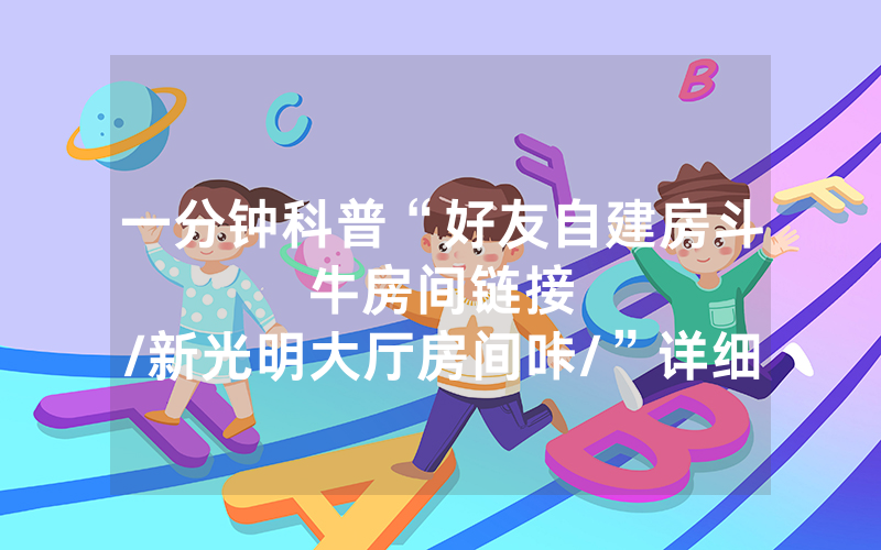 一分钟科普“好友自建房斗牛房间链接								/新光明大厅房间咔/”详细教程