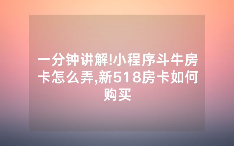 一分钟讲解!小程序斗牛房卡怎么弄,新518房卡如何购买