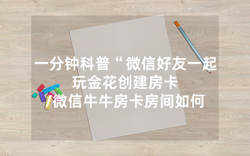 一分钟科普“微信好友一起玩金花创建房卡								/微信牛牛房卡房间如何充值”详细教程