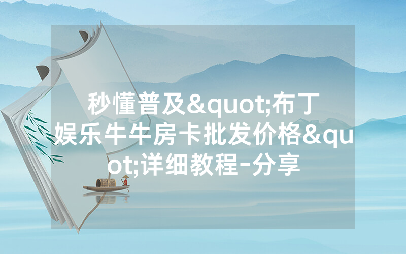秒懂普及"布丁娱乐牛牛房卡批发价格"详细教程-分享
