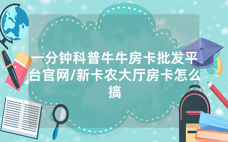 一分钟科普牛牛房卡批发平台官网/新卡农大厅房卡怎么搞