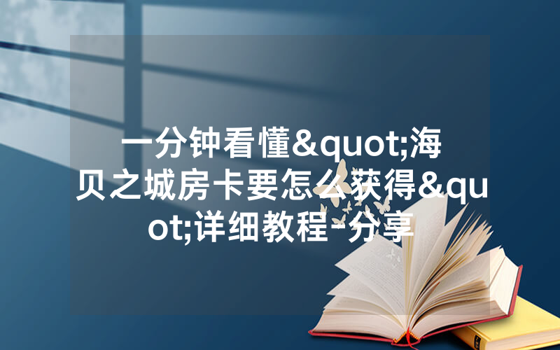 一分钟看懂"海贝之城房卡要怎么获得"详细教程-分享