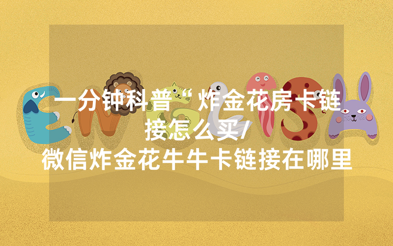 一分钟科普“炸金花房卡链接怎么买								/微信炸金花牛牛卡链接在哪里获取了解”详细教程