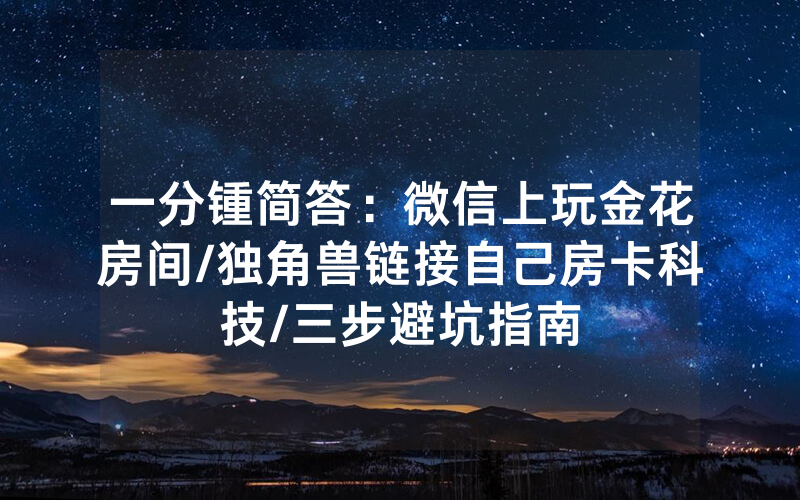 一分锺简答：微信上玩金花房间/独角兽链接自己房卡科技/三步避坑指南