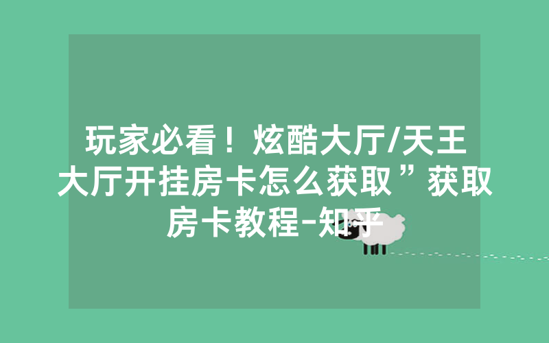 玩家必看！炫酷大厅/天王大厅开挂房卡怎么获取”获取房卡教程-知乎