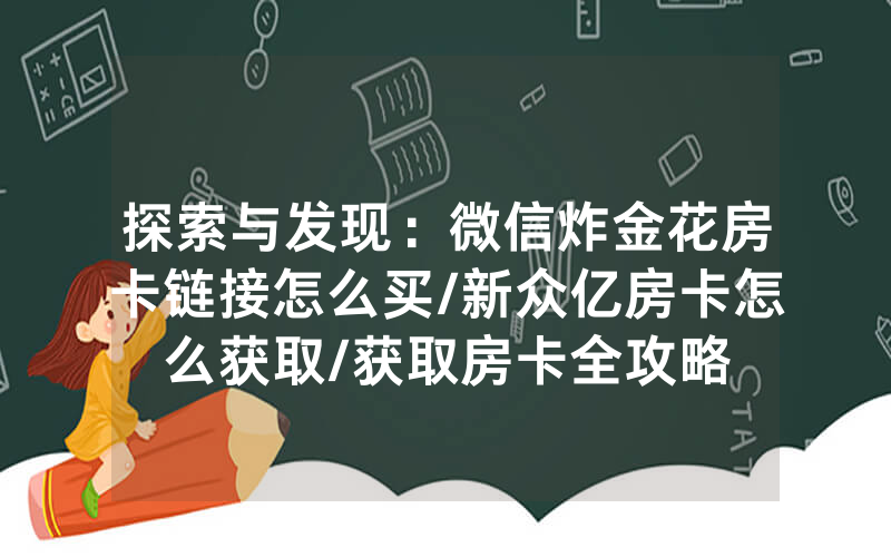 探索与发现：微信炸金花房卡链接怎么买/新众亿房卡怎么获取/获取房卡全攻略