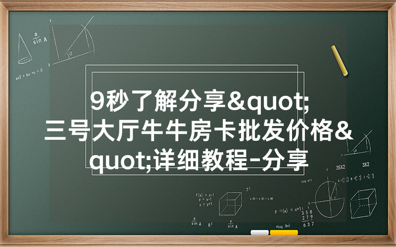 9秒了解分享"三号大厅牛牛房卡批发价格"详细教程-分享