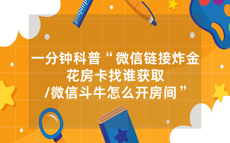 一分钟科普“微信链接炸金花房卡找谁获取								/微信斗牛怎么开房间”详细教程