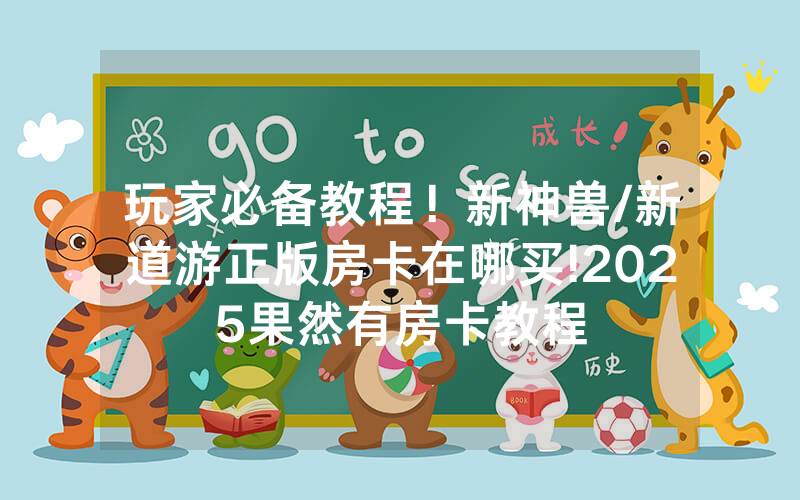 玩家必备教程！新神兽/新道游正版房卡在哪买!2025果然有房卡教程