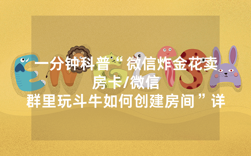 一分钟科普“微信炸金花卖房卡								/微信群里玩斗牛如何创建房间”详细教程